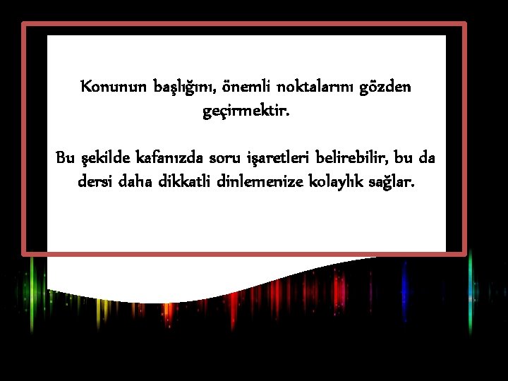 Konunun başlığını, önemli noktalarını gözden geçirmektir. Bu şekilde kafanızda soru işaretleri belirebilir, bu da