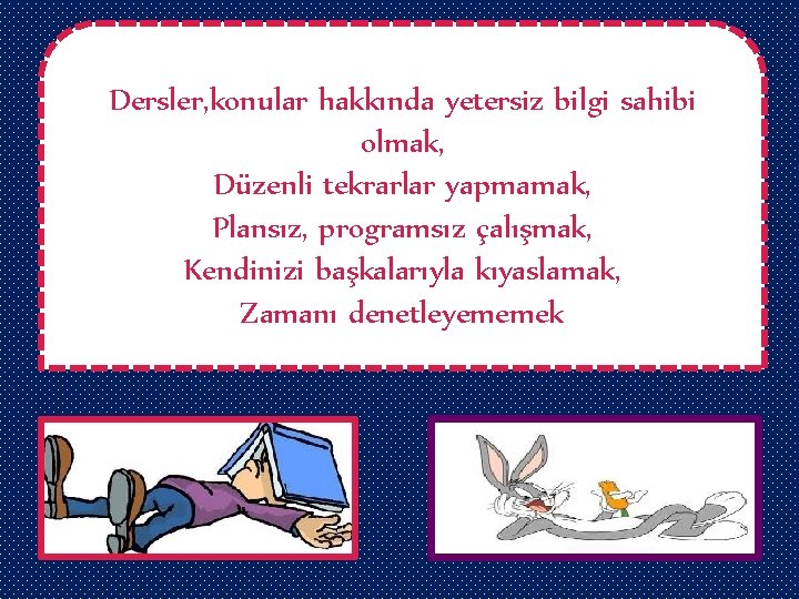 Dersler, konular hakkında yetersiz bilgi sahibi olmak, Düzenli tekrarlar yapmamak, Plansız, programsız çalışmak, Kendinizi