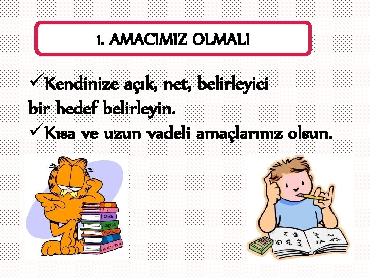 1. AMACIMIZ OLMALI üKendinize açık, net, belirleyici bir hedef belirleyin. üKısa ve uzun vadeli