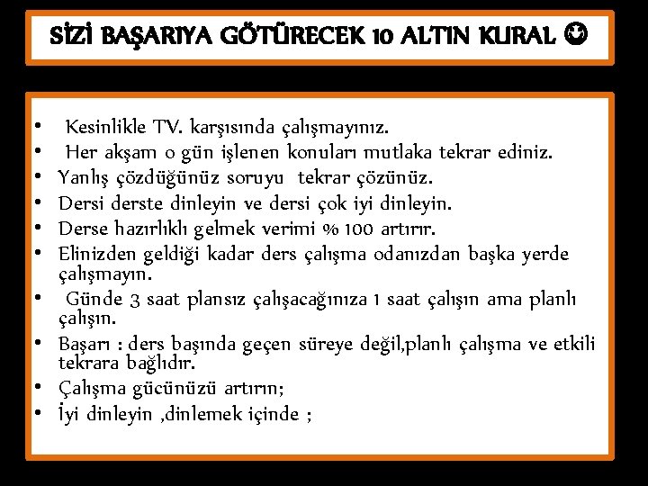 SİZİ BAŞARIYA GÖTÜRECEK 10 ALTIN KURAL • • • Kesinlikle TV. karşısında çalışmayınız. Her