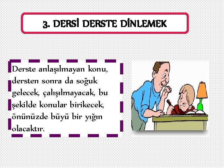 3. DERSİ DERSTE DİNLEMEK Derste anlaşılmayan konu, dersten sonra da soğuk gelecek, çalışılmayacak, bu