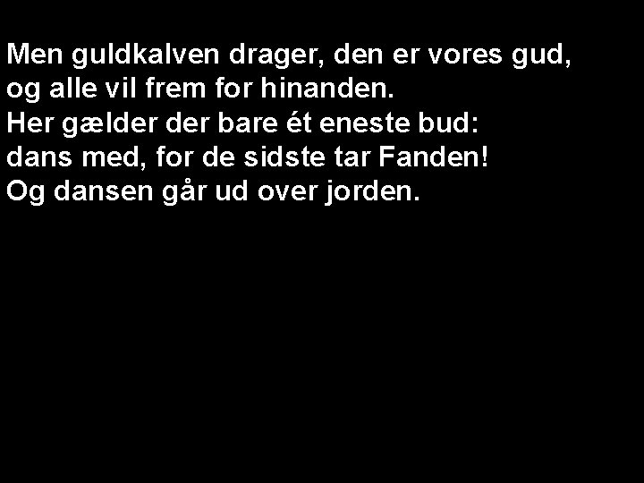 Men guldkalven drager, den er vores gud, og alle vil frem for hinanden. Her