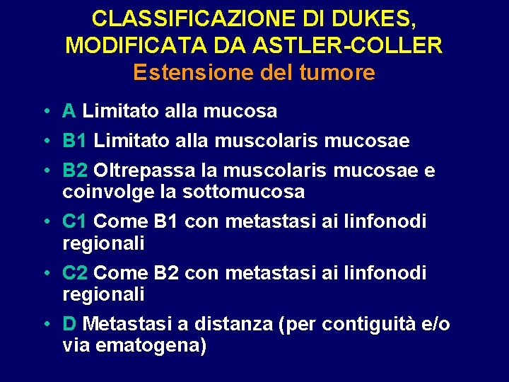 CLASSIFICAZIONE DI DUKES, MODIFICATA DA ASTLER-COLLER Estensione del tumore • A Limitato alla mucosa CLASSIFICAZIONE DI DUKES, MODIFICATA DA ASTLER-COLLER Estensione del tumore • A Limitato alla mucosa