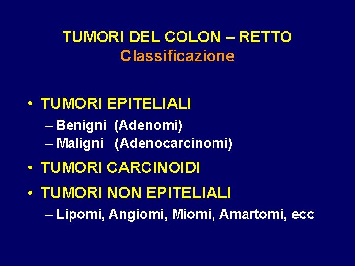 TUMORI DEL COLON – RETTO Classificazione • TUMORI EPITELIALI – Benigni (Adenomi) – Maligni TUMORI DEL COLON – RETTO Classificazione • TUMORI EPITELIALI – Benigni (Adenomi) – Maligni