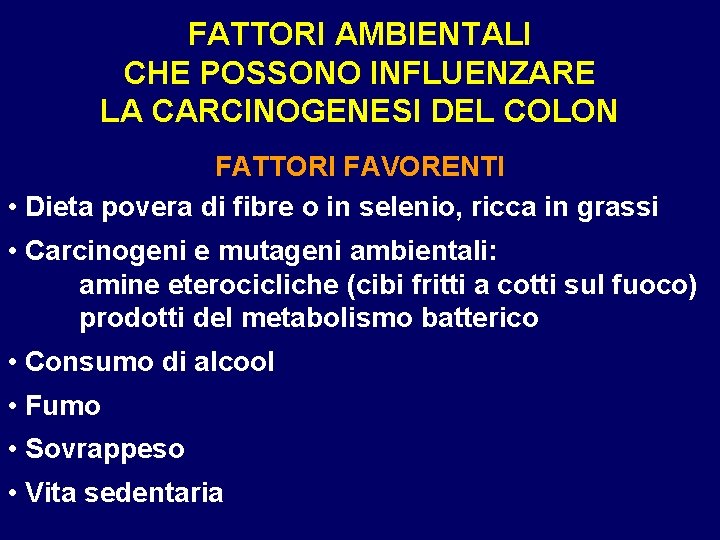 FATTORI AMBIENTALI CHE POSSONO INFLUENZARE LA CARCINOGENESI DEL COLON FATTORI FAVORENTI • Dieta povera FATTORI AMBIENTALI CHE POSSONO INFLUENZARE LA CARCINOGENESI DEL COLON FATTORI FAVORENTI • Dieta povera