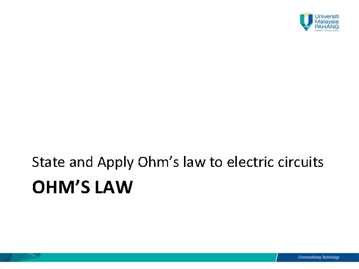 State and Apply Ohm’s law to electric circuits OHM’S LAW 