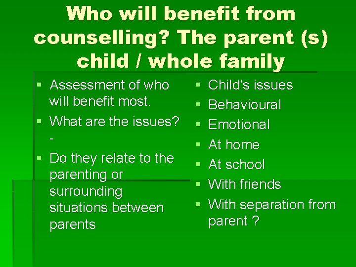 Who will benefit from counselling? The parent (s) child / whole family § Assessment