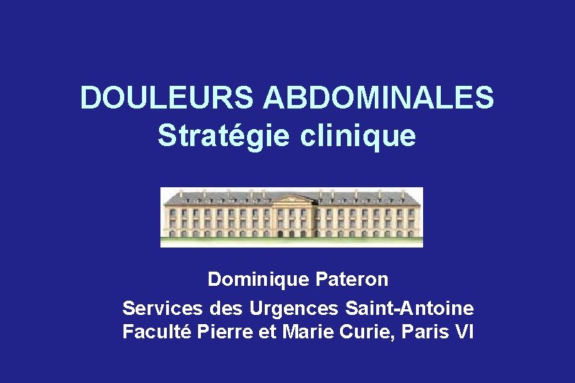 DOULEURS ABDOMINALES Stratégie clinique Dominique Pateron Services des Urgences Saint-Antoine Faculté Pierre et Marie