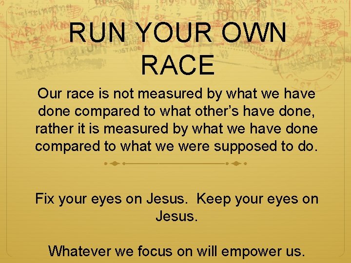 RUN YOUR OWN RACE Our race is not measured by what we have done