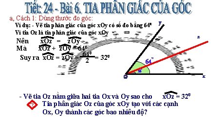 a, Cách 1: Dùng thước đo góc: Ví dụ: - Vẽ tia phân giác