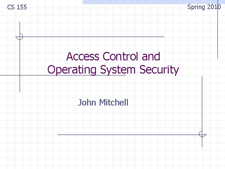 Spring 2010 CS 155 Access Control and Operating System Security John Mitchell 
