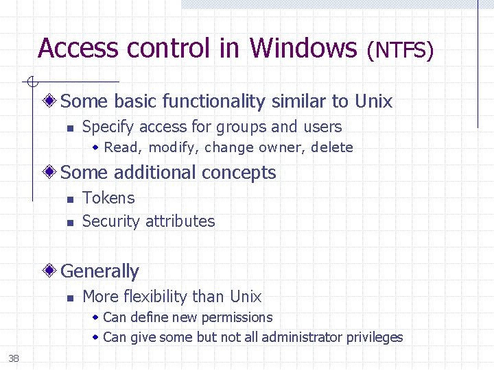 Access control in Windows (NTFS) Some basic functionality similar to Unix n Specify access