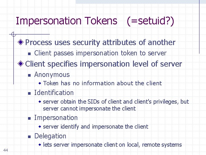 Impersonation Tokens (=setuid? ) Process uses security attributes of another n Client passes impersonation