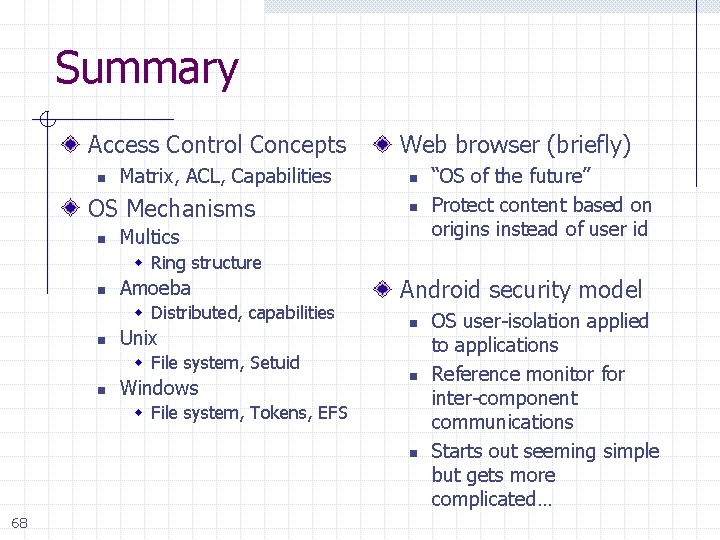 Summary Access Control Concepts n Matrix, ACL, Capabilities OS Mechanisms n Web browser (briefly)