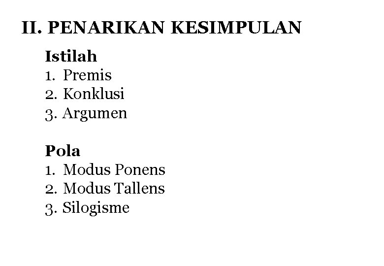 II. PENARIKAN KESIMPULAN Istilah 1. Premis 2. Konklusi 3. Argumen Pola 1. Modus Ponens