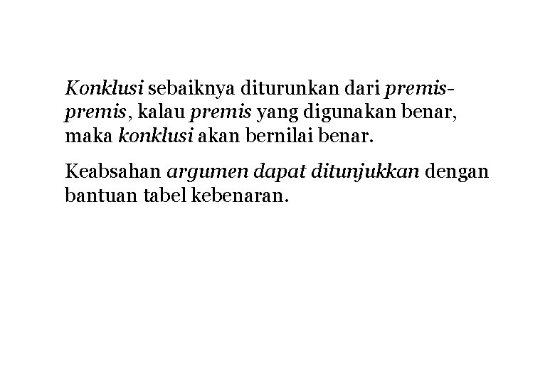 Konklusi sebaiknya diturunkan dari premis, kalau premis yang digunakan benar, maka konklusi akan bernilai