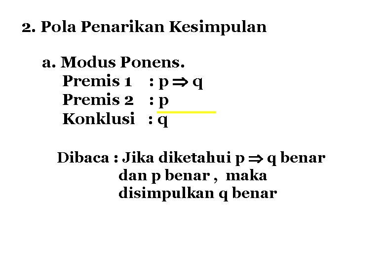 2. Pola Penarikan Kesimpulan a. Modus Ponens. Premis 1 : p q Premis 2