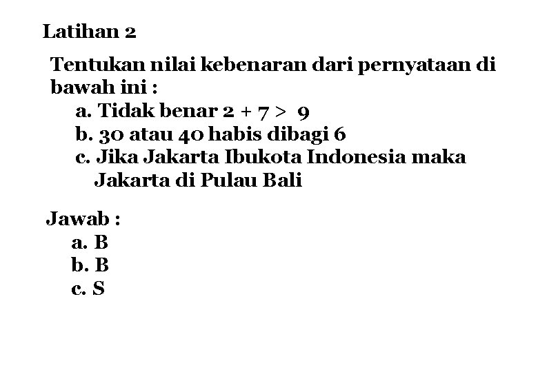 Latihan 2 Tentukan nilai kebenaran dari pernyataan di bawah ini : a. Tidak benar