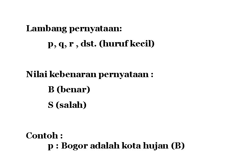 Lambang pernyataan: p, q, r , dst. (huruf kecil) Nilai kebenaran pernyataan : B