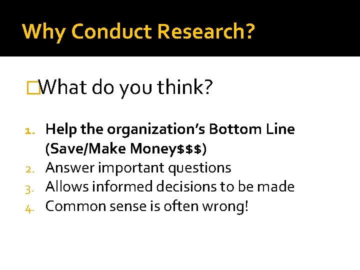 Why Conduct Research? �What do you think? Help the organization’s Bottom Line (Save/Make Money$$$)