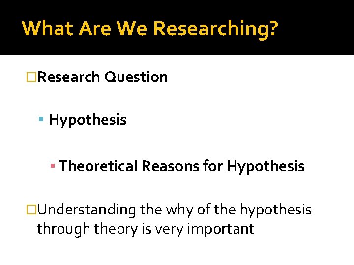 What Are We Researching? �Research Question Hypothesis ▪ Theoretical Reasons for Hypothesis �Understanding the