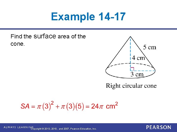 Example 14 -17 Find the surface area of the cone. Copyright © 2013, 2010, Example 14 -17 Find the surface area of the cone. Copyright © 2013, 2010,