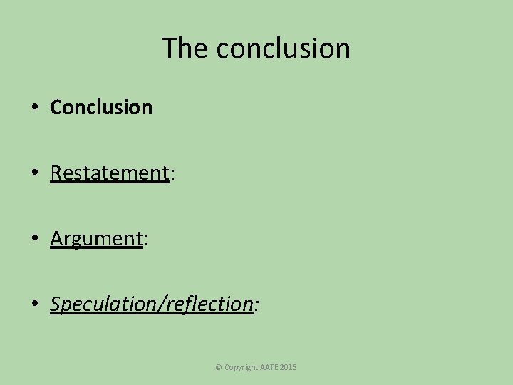 The conclusion • Conclusion • Restatement: • Argument: • Speculation/reflection: © Copyright AATE 2015 The conclusion • Conclusion • Restatement: • Argument: • Speculation/reflection: © Copyright AATE 2015