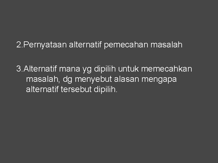 2. Pernyataan alternatif pemecahan masalah 3. Alternatif mana yg dipilih untuk memecahkan masalah, dg