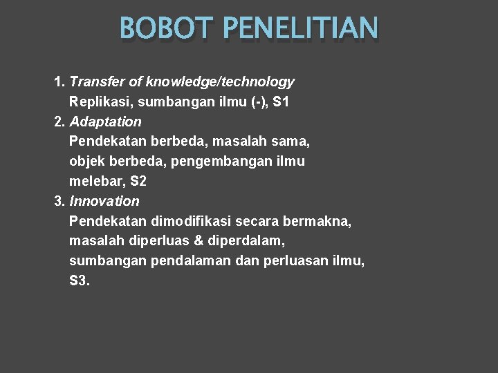 BOBOT PENELITIAN 1. Transfer of knowledge/technology Replikasi, sumbangan ilmu (-), S 1 2. Adaptation