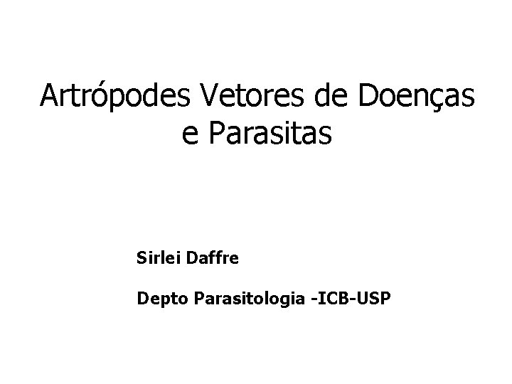 Artrópodes Vetores de Doenças e Parasitas Sirlei Daffre Depto Parasitologia -ICB-USP 