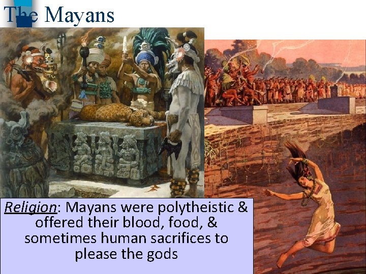 The Mayans Religion: Mayans were polytheistic & offered their blood, food, & sometimes human