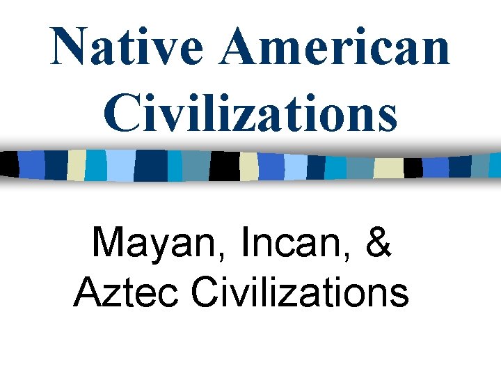 Native American Civilizations Mayan, Incan, & Aztec Civilizations 