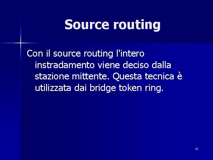 Source routing Con il source routing l'intero instradamento viene deciso dalla stazione mittente. Questa