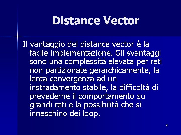 Distance Vector Il vantaggio del distance vector è la facile implementazione. Gli svantaggi sono