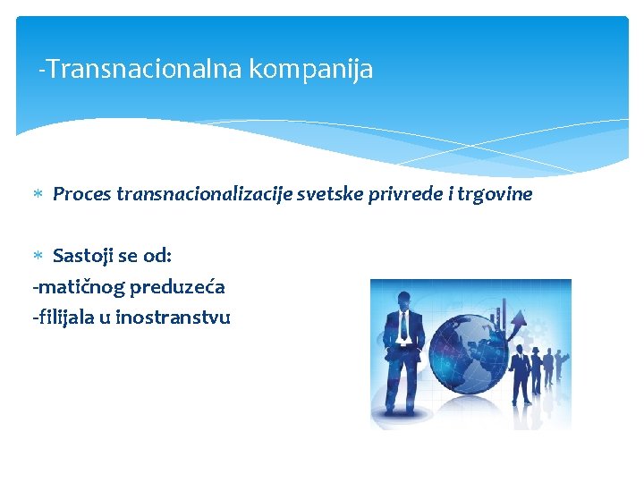 -Transnacionalna kompanija Proces transnacionalizacije svetske privrede i trgovine Sastoji se od: -matičnog preduzeća -filijala