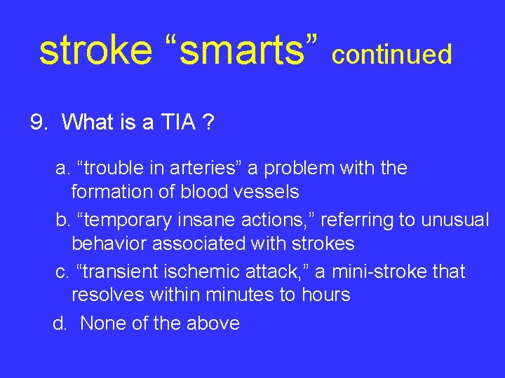 stroke “smarts” continued 9. What is a TIA ? a. “trouble in arteries” a