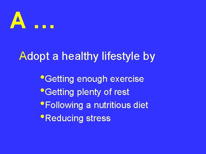 A… Adopt a healthy lifestyle by • Getting enough exercise • Getting plenty of