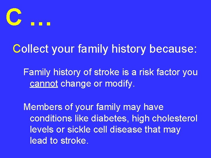 C… Collect your family history because: Family history of stroke is a risk factor