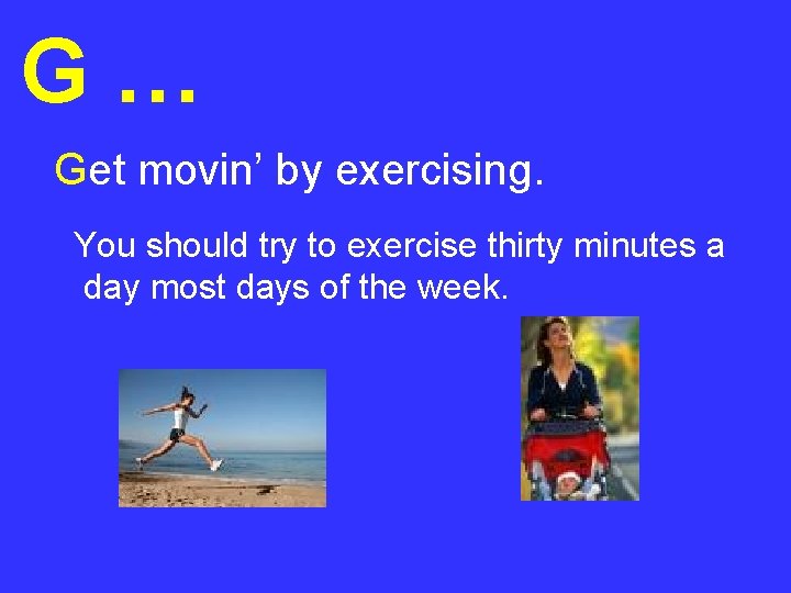 G… Get movin’ by exercising. You should try to exercise thirty minutes a day