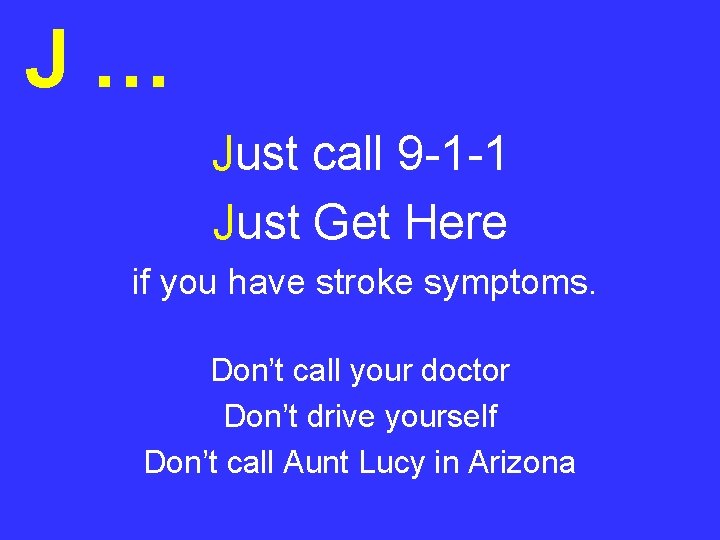 J… Just call 9 -1 -1 Just Get Here if you have stroke symptoms.