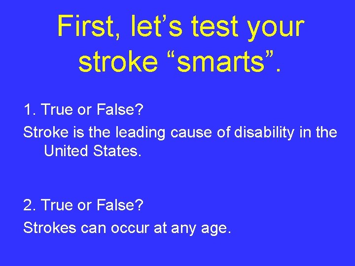 First, let’s test your stroke “smarts”. 1. True or False? Stroke is the leading