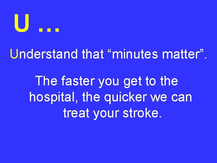 U… Understand that “minutes matter”. The faster you get to the hospital, the quicker