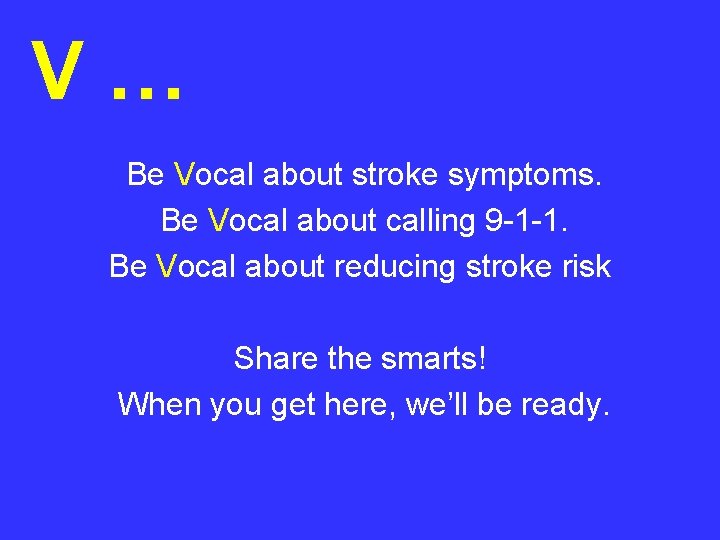 V… Be Vocal about stroke symptoms. Be Vocal about calling 9 -1 -1. Be