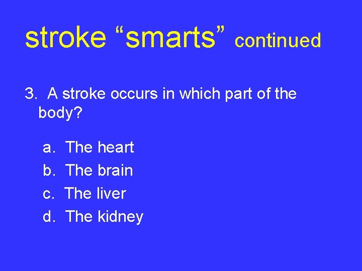 stroke “smarts” continued 3. A stroke occurs in which part of the body? a.