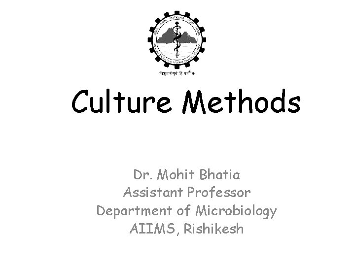 Culture Methods Dr. Mohit Bhatia Assistant Professor Department of Microbiology AIIMS, Rishikesh 