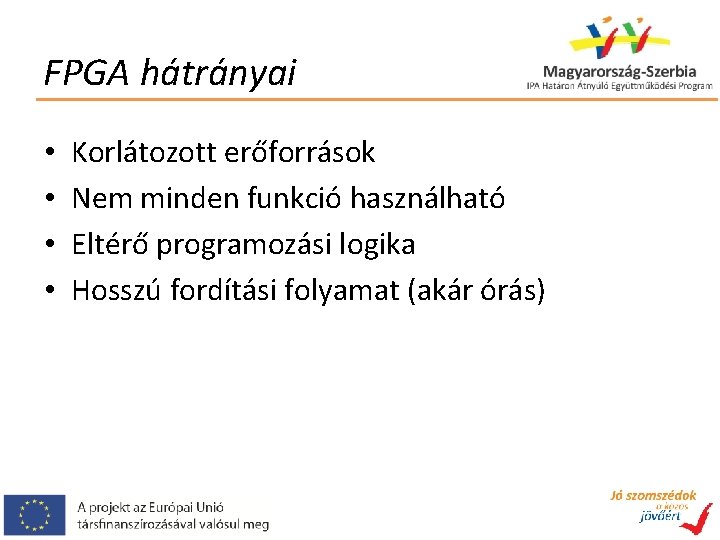 FPGA hátrányai • • Korlátozott erőforrások Nem minden funkció használható Eltérő programozási logika Hosszú