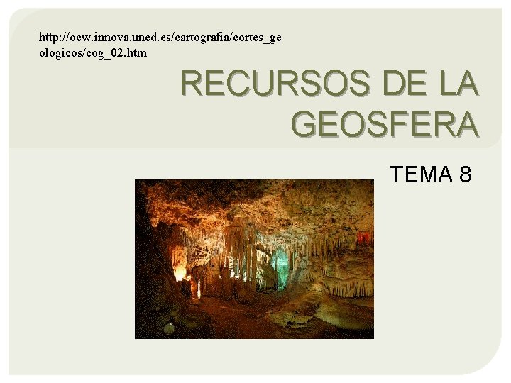 http: //ocw. innova. uned. es/cartografia/cortes_ge ologicos/cog_02. htm RECURSOS DE LA GEOSFERA TEMA 8 