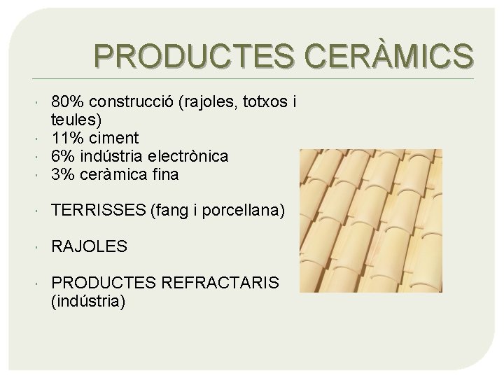 PRODUCTES CERÀMICS 80% construcció (rajoles, totxos i teules) 11% ciment 6% indústria electrònica 3%