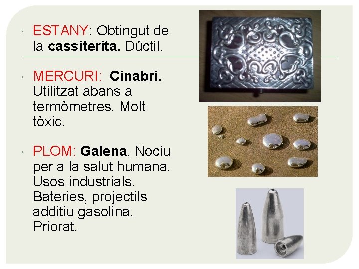  ESTANY: Obtingut de la cassiterita. Dúctil. MERCURI: Cinabri. Utilitzat abans a termòmetres. Molt