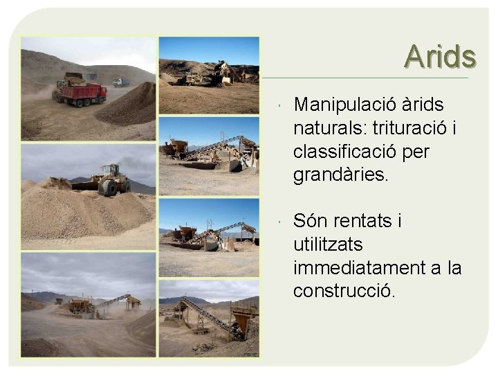 Arids Manipulació àrids naturals: trituració i classificació per grandàries. Són rentats i utilitzats immediatament